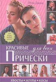 Красивые прически для всех. Хвосты, жгуты, косички