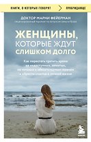 Женщины, которые ждут слишком долго. Как перестать тратить время на недоступных, женатых, не готовых к обязательствам мужчин, и обрести счастье в личной жизни