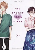 Так сложно любить отаку. Том 8 (Wotaku ni Koi wa Muzukashii / Love Is Hard for Otaku). Манга