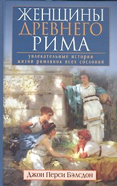 Женщины Древнего Рима. Увлекательные истории жизни римлянок всех сословий
