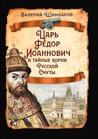 Царь Федор Иоаннович и тайные корни Русской Смуты