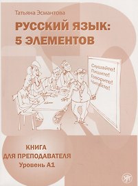 Русский язык. 5 элементов : книга для преподавателя. В 3 ч. Ч.1 Уровень A (элементарный)./ Книга + CD