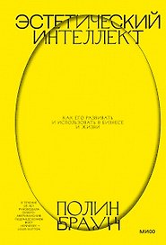 Эстетический интеллект. Как его развивать и использовать в бизнесе и жизни
