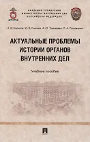 Актуальные проблемы истории органов внутренних дел. Учебное пособие