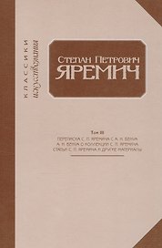 Степан Петрович Яремич. Том III. Переписка С.П. Яремича и А.Н. Бенуа. Статья А.Н. Бенуа "Собрание рисунков С.П. Яремича". Статьи С. П. Яремича и другие материалы