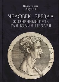 Человек-звезда. Жизненный путь Гая Юлия Цезаря