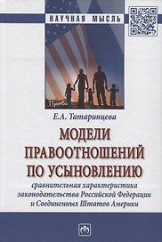 Модели правоотношений по усыновлению: сравнительная характеристика законодательства Российской Федерации и Соединенных Штатов Америки. Монография