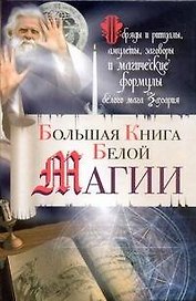 Большая книга Белой магии. Обряды и ритуалы, амулеты, заговоры и магические формулы белого мага Захария