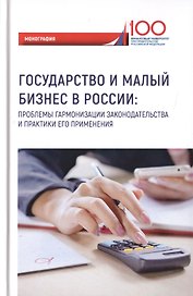 Государство и малый бизнес в России. Проблемы гармонизации законодательства и практики его применения. Монография