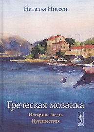 Греческая мозаика: История. Люди. Путешествия Изд. 2, испр.