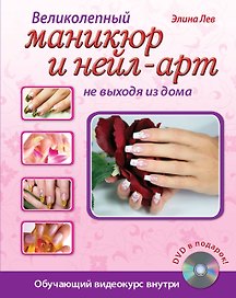 Великолепный маникюр и нейл-арт не выходя из дома. (+DVD)