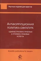 Антикоррупционная политика Сингапура. Административно-правовые и уголовно-правовые аспекты