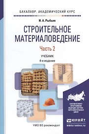 Строительное материаловедение в 2 ч. Часть 2 4-е изд., пер. и доп. Учебник для академического бакала
