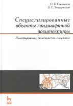 Специализированные объекты ландшафтной архитектуры: проектирование, строительство, содержание: Учебное пособие