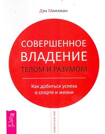Совершенное владение телом и разумом. Как добиться успеха в спорте и жизни