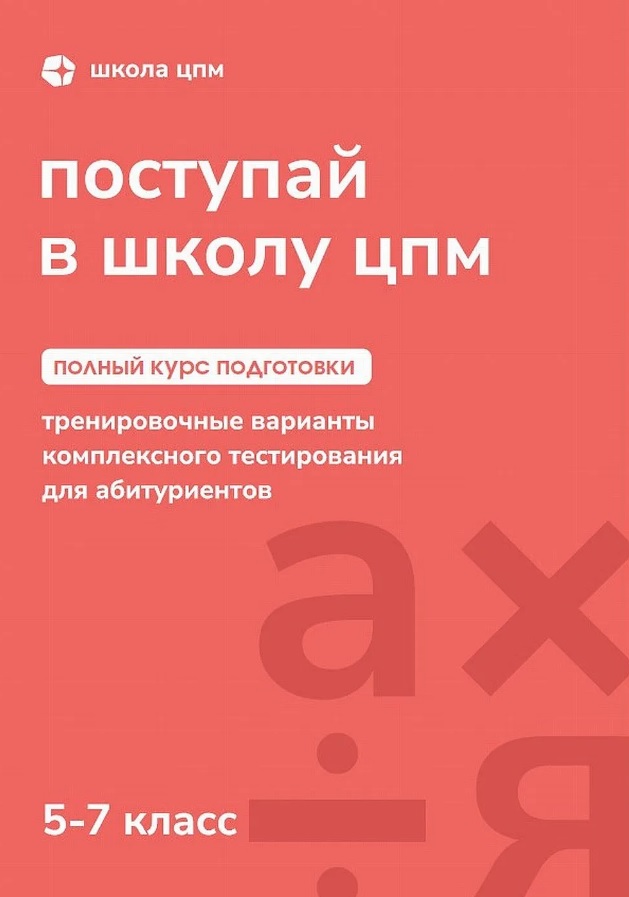 Поступай в Школу ЦПМ! Полный курс подготовки. 5-7 классы. Тренировочные варианты комплексного тестирования для абитуриентов
Поступай в Школу ЦПМ! Полный курс подготовки. 5-7 классы. Тренировочные варианты комплексного тестирования для абитуриентов