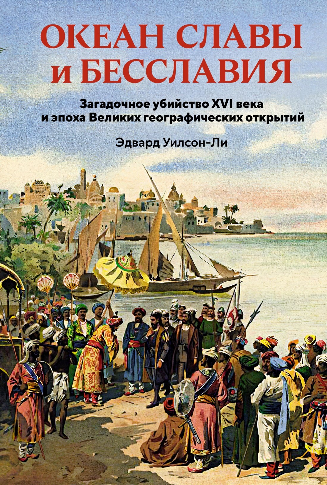 Океан славы и бесславия. Загадочное убийство XVI века и эпоха Великих географических открытий
Океан славы и бесславия. Загадочное убийство XVI века и эпоха Великих географических открытий