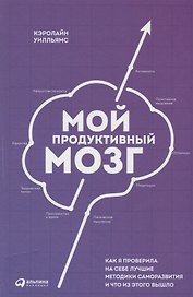 Мой продуктивный мозг: Как я проверила на себе лучшие методики саморазвития и что из этого вышло