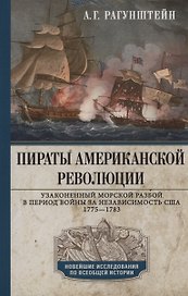 Пираты Американской революции. Узаконенный морской разбой в период Войны за независимость США. 1775—1783