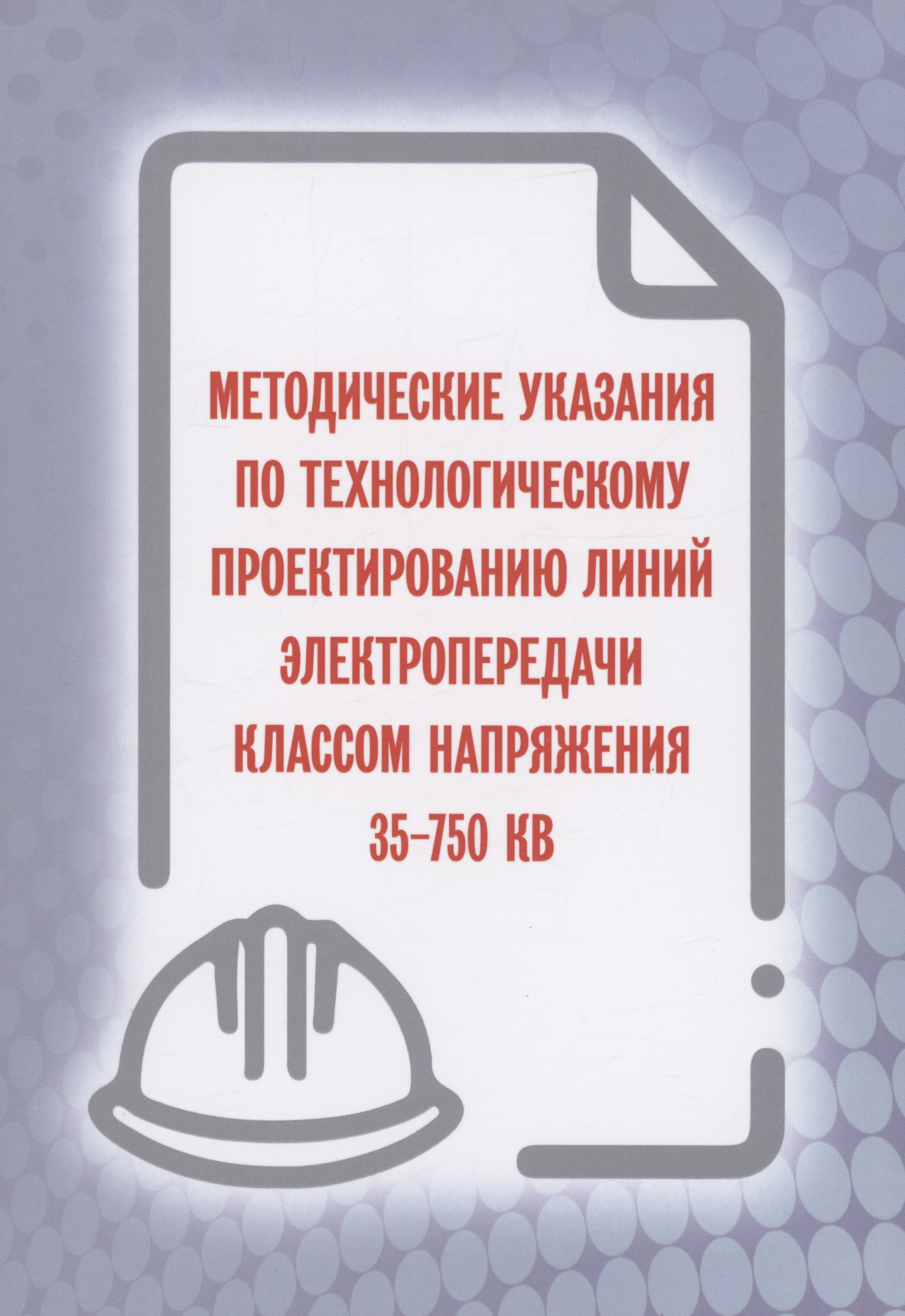 Методические указания по технологическому проектированию линий электропередачи классом напряжения 35-750 КВ
Методические указания по технологическому проектированию линий электропередачи классом напряжения 35-750 КВ
