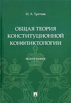 Общая теория конституционной конфликтологии. Монография