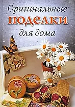 Оригинальные поделки для дома / Хворостухина С. (Ниола - Пресс)