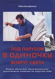 Под парусом в одиночку вокруг света: первое одиночное, безостановочное, кругосветное плавание на парусной яхте