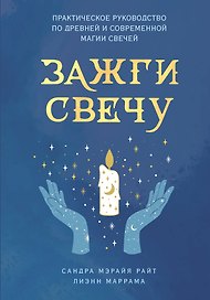 Зажги свечу. Практическое руководство по древней и современной магии свечей