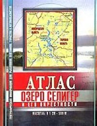 Атлас озера Селигер и его окрестностей Путеводитель по клевым местам м: 1 см : 500 м