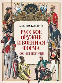 Русское оружие и военная форма. 1000 лет истории