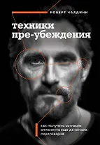 Техники пре-убеждения. Как получить согласие оппонента еще до начала переговоров