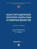 Конституционное обеспечение защиты семьи и семейных ценностей: монография