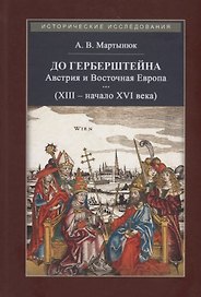 До Герберштейна. Австрия и Восточная Европа в системе персональных связей и культурных контактов (XIII – начало XVI века)