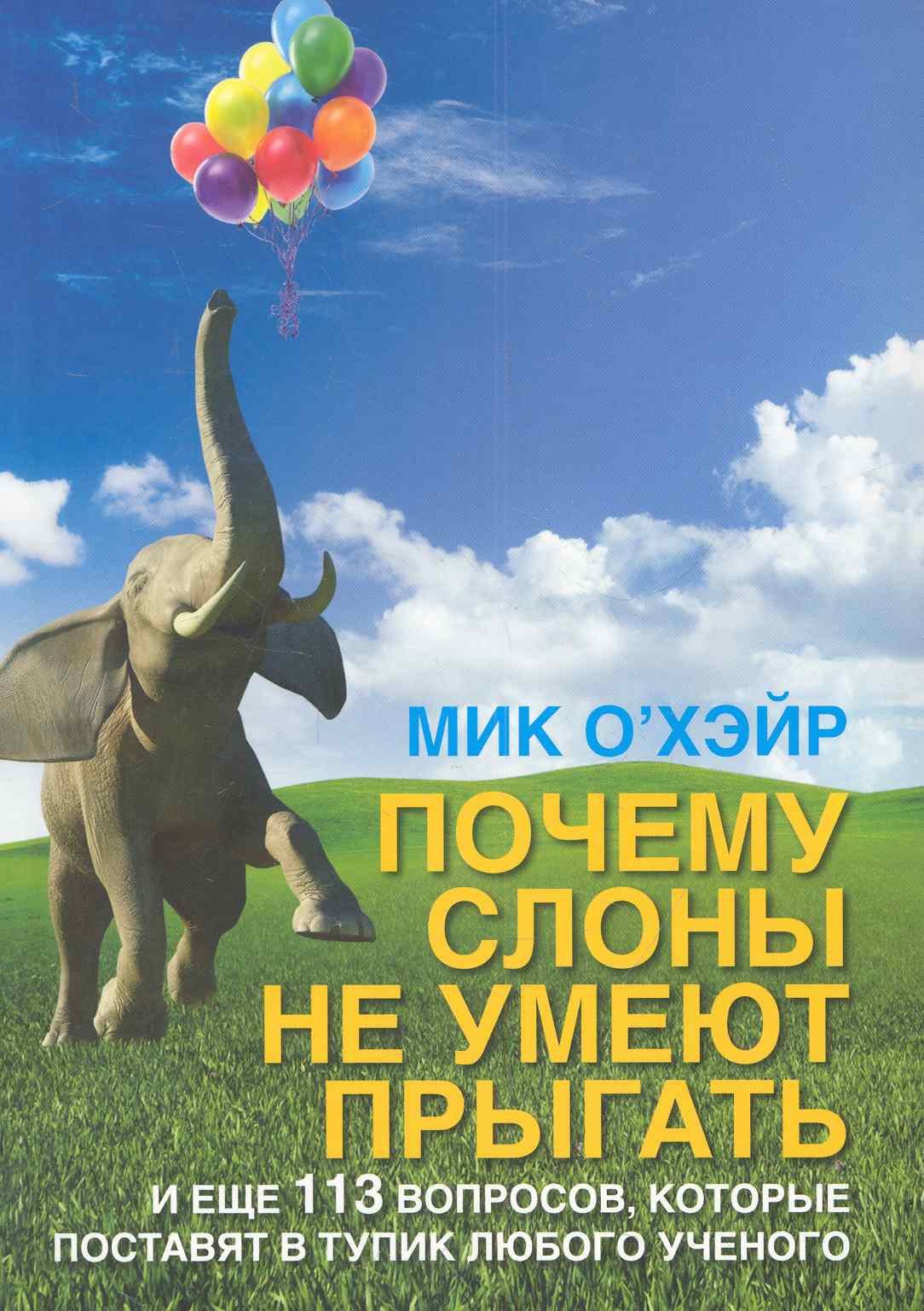 Почему слоны не умеют прыгать / и еще 113 вопросов, которые поставят в тупик любого ученого
Почему слоны не умеют прыгать / и еще 113 вопросов, которые поставят в тупик любого ученого