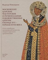 Московские царские мастерские и региональные художественные центры в конце XVI- начале XVIII века. Опыт атрибуции произведений искусства позднего русского средневековья