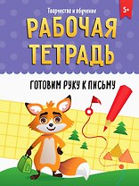РАБОЧАЯ ТЕТРАДЬ. ТВОРЧЕСТВО И ОБУЧЕНИЕ. ГОТОВИМ РУКУ К ПИСЬМУ