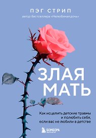 Злая мать. Как исцелить детские травмы и полюбить себя, если вас не любили в детстве