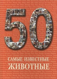 50. Самые известные животные. Иллюстрированная энциклопедия