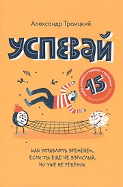 Успевай. Как управлять временем, если ты еще не взрослый, но уже не ребенок