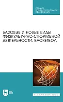 Базовые и новые виды физкультурно-спортивной деятельности. Баскетбол. Учебное пособие для СПО