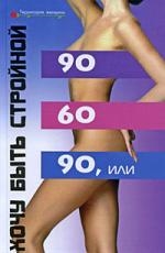 90 х 60 х 90, или Хочу быть стройной
90 х 60 х 90, или Хочу быть стройной