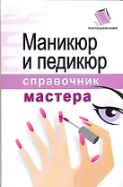 Маникюр и педикюр: Справочник мастера