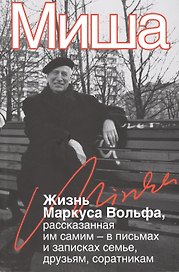 Миша. Жизнь Маркуса Вольфа, рассказанная им самим – в письмах и записках семье, друзьям, соратникам