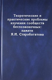 Теоретические и практические проблемы изучения сообществ беспозвоночных: памяти Я.И. Старобогатова