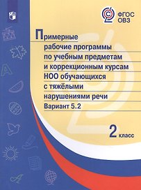 Примерные рабочие программы по учебным предметам и коррекционным курсам НОО обучающихся с тяжёлыми нарушениями речи. Вариант 5.2. 2 класс