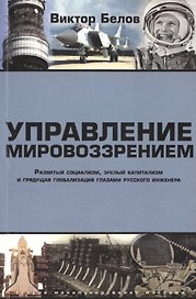 Управление мировоззрением. Развитый социализм, зрелый капитализм и грядущая глобализация глазами русского инженера
