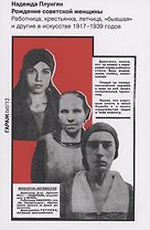 Рождение советской женщины. Работница, крестьянка, летчица, "бывшая" и другие в искусстве 1917-1939 годов