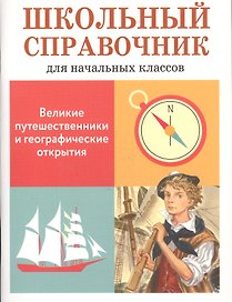 Великие путешественники и географические открытия. Школьный справочник для начальной школы