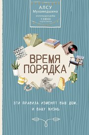 Время порядка. Эти правила изменят ваш дом. И вашу жизнь