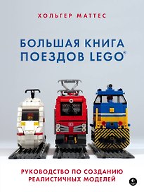 Большая книга поездов LEGO. Руководство по созданию реалистичных моделей